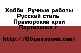 Хобби. Ручные работы Русский стиль. Приморский край,Партизанск г.